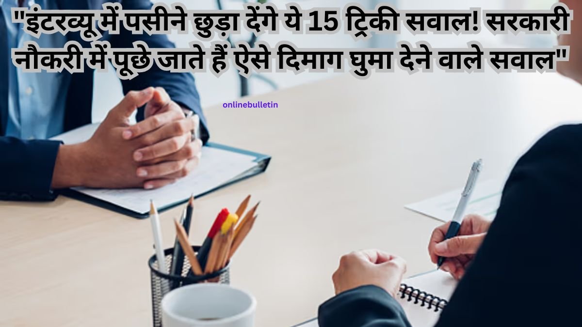 ? सरकारी नौकरी इंटरव्यू 2025: क्या आप तैयार हैं इन 15 दिमाग चकराने वाले सवालों के लिए? (पाएं अचूक जवाब!) ?