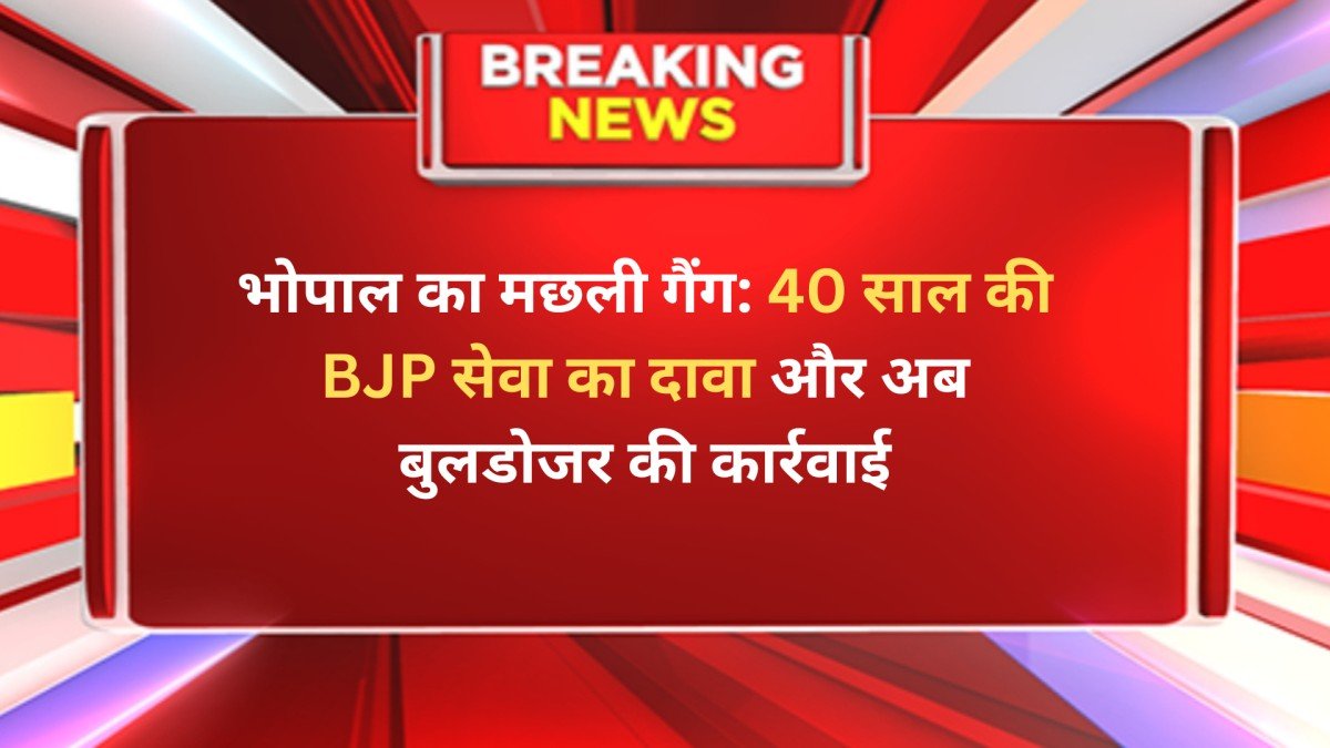 भोपाल का मछली गैंग: 40 साल की BJP सेवा का दावा और अब बुलडोजर की कार्रवाई