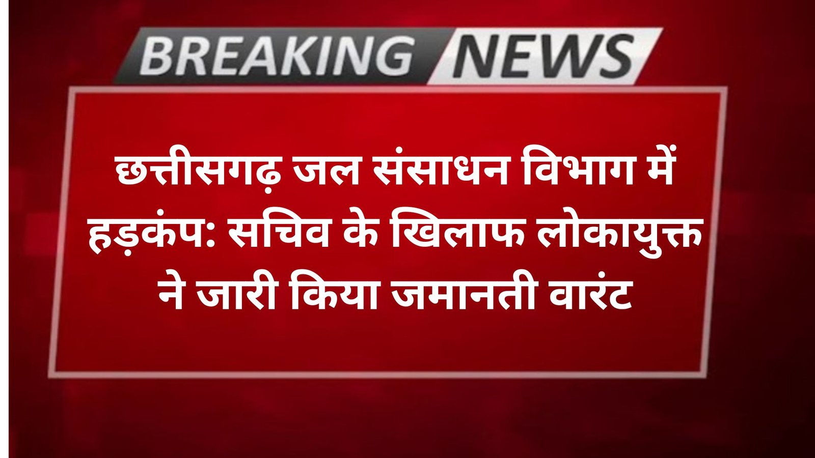 छत्तीसगढ़ जल संसाधन विभाग में हड़कंप: सचिव के खिलाफ लोकायुक्त ने जारी किया जमानती वारंट