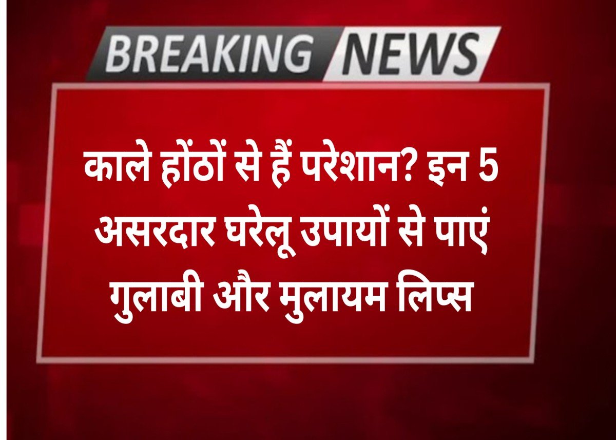 काले होंठों से हैं परेशान? इन 5 असरदार घरेलू उपायों से पाएं गुलाबी और मुलायम लिप्स