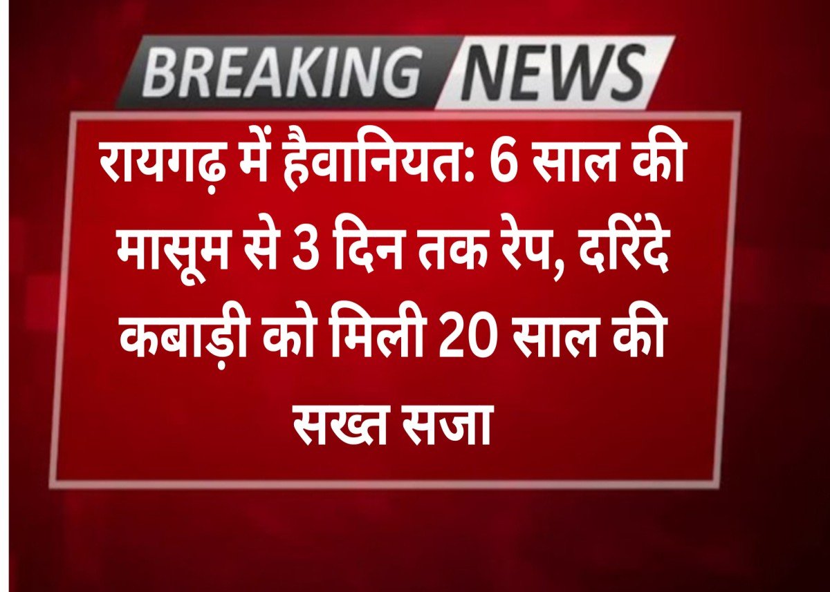 रायगढ़ में हैवानियत: 6 साल की मासूम से 3 दिन तक रेप, दरिंदे कबाड़ी को मिली 20 साल की सख्त सजा