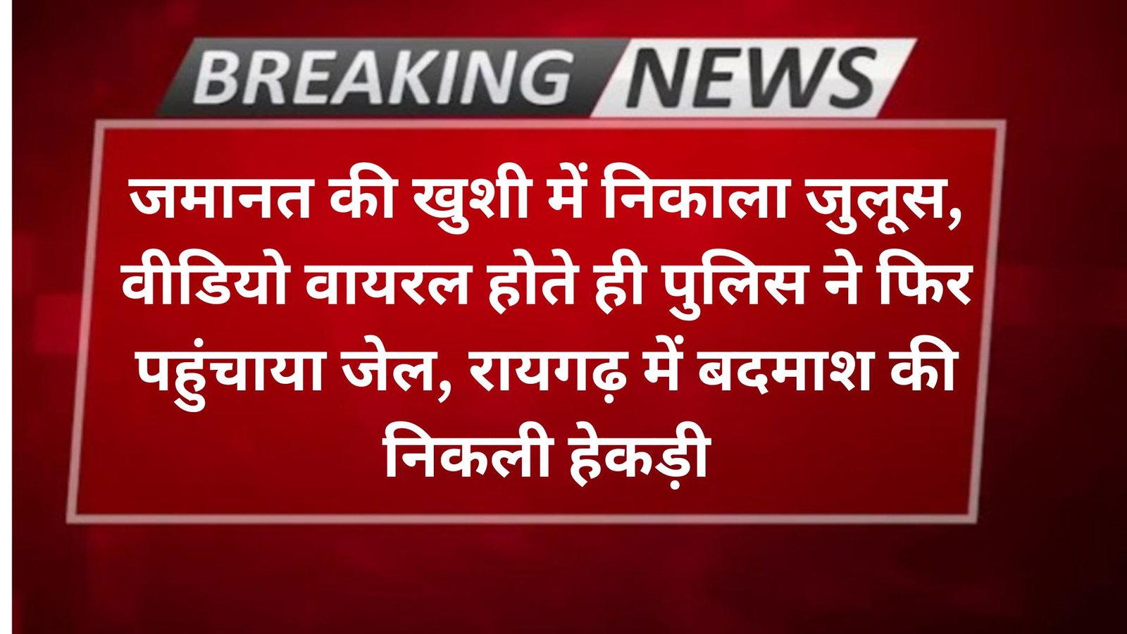 जमानत की खुशी में निकाला जुलूस, वीडियो वायरल होते ही पुलिस ने फिर पहुंचाया जेल, रायगढ़ में बदमाश की निकली हेकड़ी