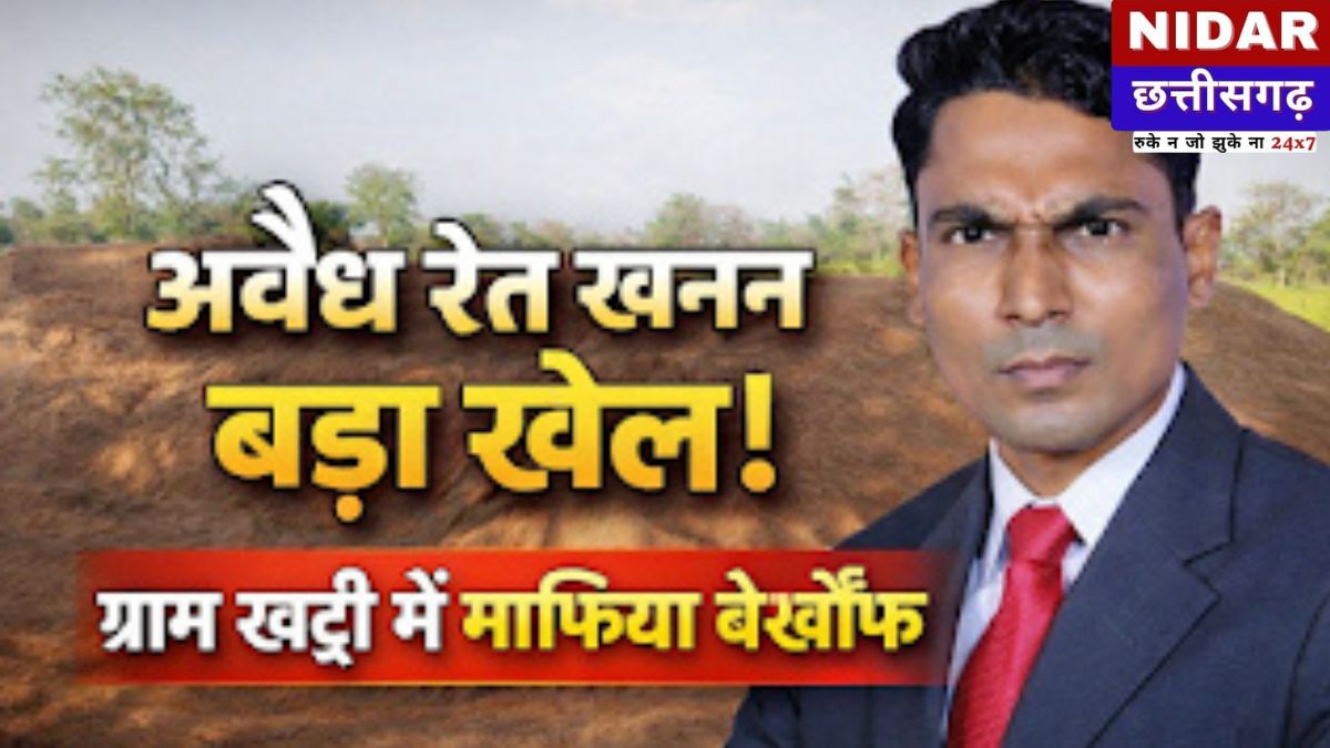 मगरलोड के ग्राम खट्टी में रेत माफियाओं की दबंगई, अवैध उत्खनन से पर्यावरण और राजस्व को बड़ा खतरा