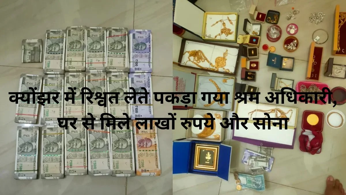 क्योंझर में रिश्वत लेते पकड़ा गया श्रम अधिकारी, घर से मिले लाखों रुपये और सोना